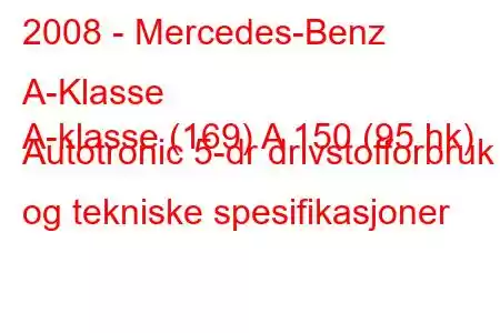 2008 - Mercedes-Benz A-Klasse
A-klasse (169) A 150 (95 hk) Autotronic 5-dr drivstofforbruk og tekniske spesifikasjoner