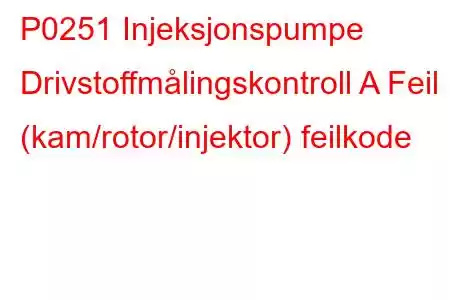 P0251 Injeksjonspumpe Drivstoffmålingskontroll A Feil (kam/rotor/injektor) feilkode