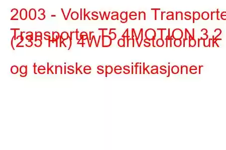 2003 - Volkswagen Transporter
Transporter T5 4MOTION 3.2 (235 Hk) 4WD drivstofforbruk og tekniske spesifikasjoner