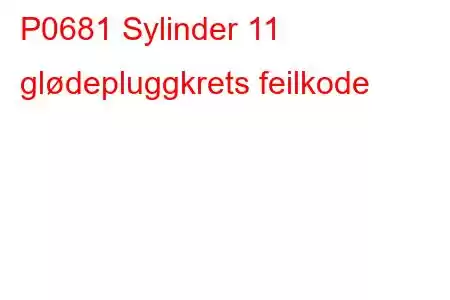 P0681 Sylinder 11 glødepluggkrets feilkode