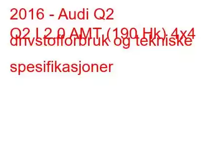 2016 - Audi Q2
Q2 I 2.0 AMT (190 Hk) 4x4 drivstofforbruk og tekniske spesifikasjoner