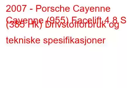 2007 - Porsche Cayenne
Cayenne (955) Facelift 4.8 S (385 Hk) Drivstofforbruk og tekniske spesifikasjoner