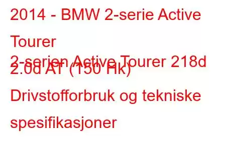 2014 - BMW 2-serie Active Tourer
2-serien Active Tourer 218d 2.0d AT (150 Hk) Drivstofforbruk og tekniske spesifikasjoner