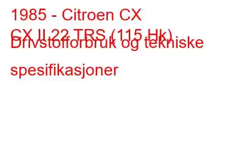 1985 - Citroen CX
CX II 22 TRS (115 Hk) Drivstofforbruk og tekniske spesifikasjoner