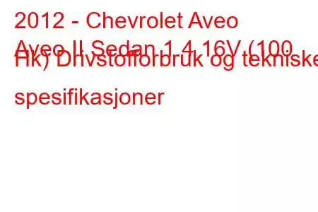 2012 - Chevrolet Aveo
Aveo II Sedan 1.4 16V (100 Hk) Drivstofforbruk og tekniske spesifikasjoner