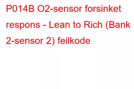 P014B O2-sensor forsinket respons - Lean to Rich (Bank 2-sensor 2) feilkode