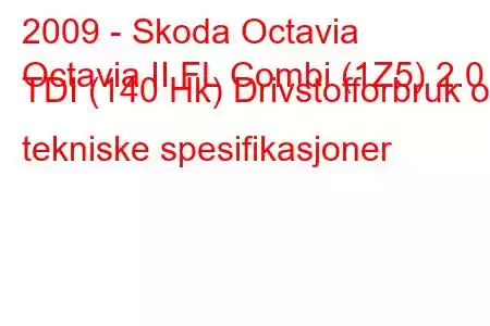 2009 - Skoda Octavia
Octavia II FL Combi (1Z5) 2.0 TDI (140 Hk) Drivstofforbruk og tekniske spesifikasjoner