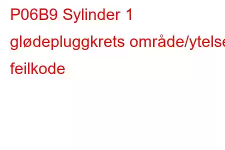 P06B9 Sylinder 1 glødepluggkrets område/ytelse feilkode