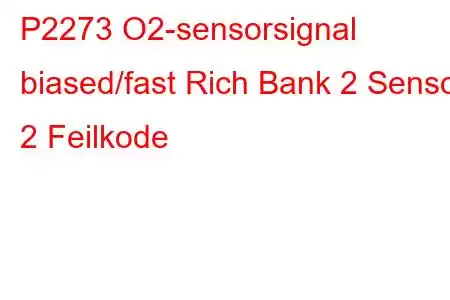 P2273 O2-sensorsignal biased/fast Rich Bank 2 Sensor 2 Feilkode