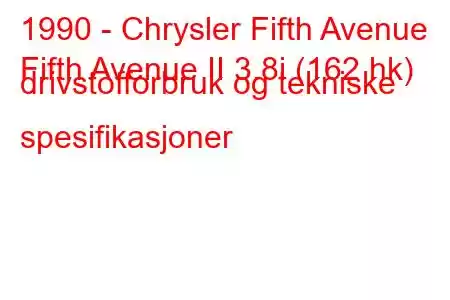 1990 - Chrysler Fifth Avenue
Fifth Avenue II 3.8i (162 hk) drivstofforbruk og tekniske spesifikasjoner