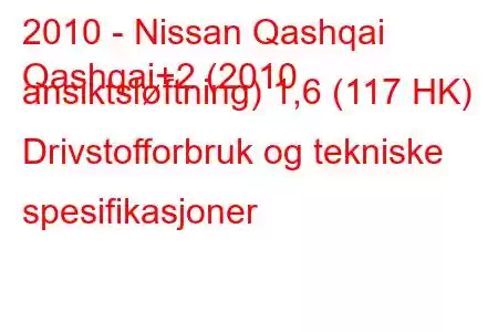 2010 - Nissan Qashqai
Qashqai+2 (2010 ansiktsløftning) 1,6 (117 HK) Drivstofforbruk og tekniske spesifikasjoner