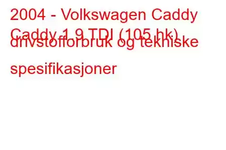 2004 - Volkswagen Caddy
Caddy 1.9 TDI (105 hk) drivstofforbruk og tekniske spesifikasjoner