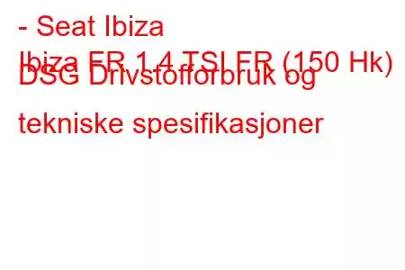 - Seat Ibiza
Ibiza FR 1.4 TSI FR (150 Hk) DSG Drivstofforbruk og tekniske spesifikasjoner