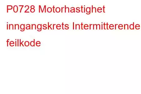 P0728 Motorhastighet inngangskrets Intermitterende feilkode