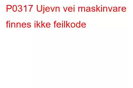 P0317 Ujevn vei maskinvare finnes ikke feilkode