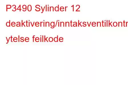 P3490 Sylinder 12 deaktivering/inntaksventilkontrollkrets ytelse feilkode