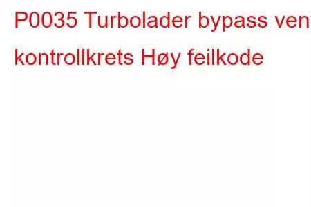 P0035 Turbolader bypass ventil kontrollkrets Høy feilkode