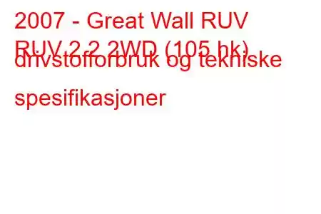 2007 - Great Wall RUV
RUV 2.2 2WD (105 hk) drivstofforbruk og tekniske spesifikasjoner