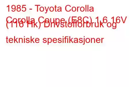 1985 - Toyota Corolla
Corolla Coupe (E8C) 1,6 16V (116 Hk) Drivstofforbruk og tekniske spesifikasjoner