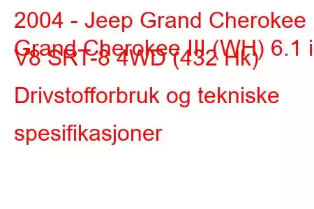 2004 - Jeep Grand Cherokee
Grand Cherokee III (WH) 6.1 i V8 SRT-8 4WD (432 Hk) Drivstofforbruk og tekniske spesifikasjoner