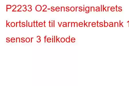 P2233 O2-sensorsignalkrets kortsluttet til varmekretsbank 1 sensor 3 feilkode