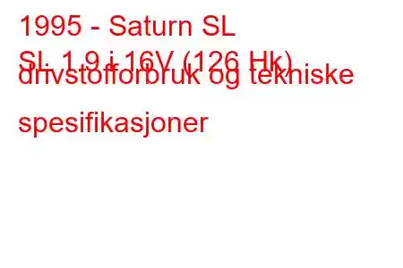 1995 - Saturn SL
SL 1.9 i 16V (126 Hk) drivstofforbruk og tekniske spesifikasjoner