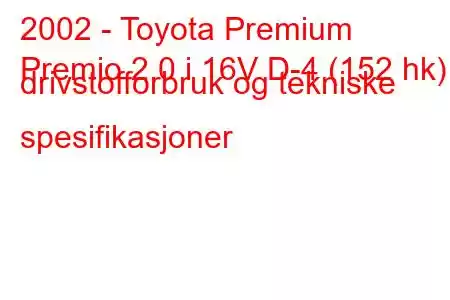 2002 - Toyota Premium
Premio 2.0 i 16V D-4 (152 hk) drivstofforbruk og tekniske spesifikasjoner