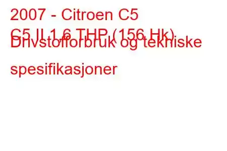 2007 - Citroen C5
C5 II 1,6 THP (156 Hk) Drivstofforbruk og tekniske spesifikasjoner