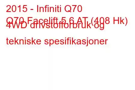 2015 - Infiniti Q70
Q70 Facelift 5.6 AT (408 Hk) 4WD drivstofforbruk og tekniske spesifikasjoner