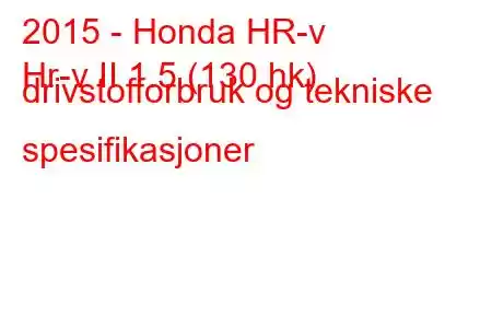 2015 - Honda HR-v
Hr-v II 1.5 (130 hk) drivstofforbruk og tekniske spesifikasjoner