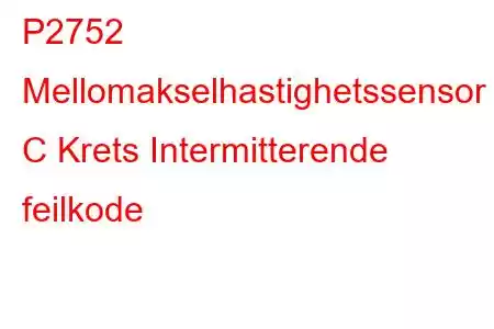 P2752 Mellomakselhastighetssensor C Krets Intermitterende feilkode