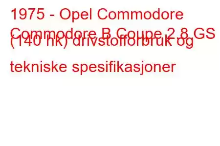 1975 - Opel Commodore
Commodore B Coupe 2.8 GS (140 hk) drivstofforbruk og tekniske spesifikasjoner