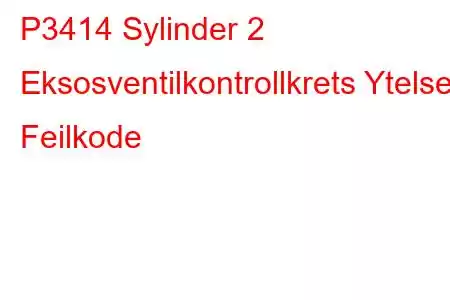 P3414 Sylinder 2 Eksosventilkontrollkrets Ytelse Feilkode