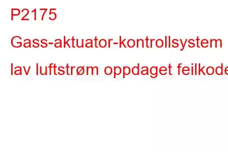 P2175 Gass-aktuator-kontrollsystem - lav luftstrøm oppdaget feilkode