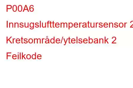 P00A6 Innsugslufttemperatursensor 2 Kretsområde/ytelsebank 2 Feilkode