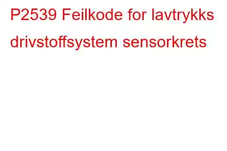 P2539 Feilkode for lavtrykks drivstoffsystem sensorkrets