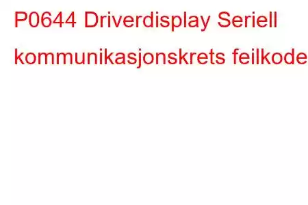 P0644 Driverdisplay Seriell kommunikasjonskrets feilkode