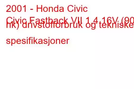 2001 - Honda Civic
Civic Fastback VII 1.4 16V (90 hk) drivstofforbruk og tekniske spesifikasjoner