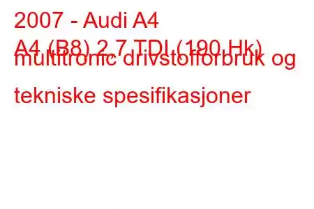 2007 - Audi A4
A4 (B8) 2,7 TDI (190 Hk) multitronic drivstofforbruk og tekniske spesifikasjoner