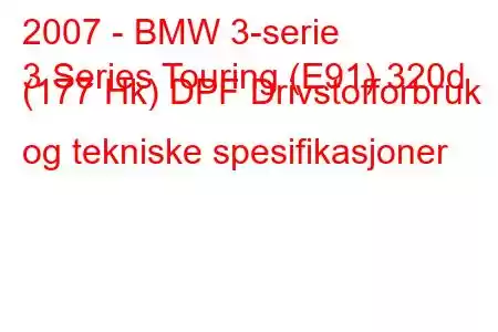 2007 - BMW 3-serie
3 Series Touring (E91) 320d (177 Hk) DPF Drivstofforbruk og tekniske spesifikasjoner