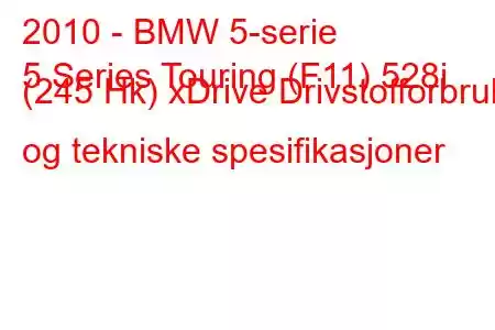 2010 - BMW 5-serie
5 Series Touring (F11) 528i (245 Hk) xDrive Drivstofforbruk og tekniske spesifikasjoner