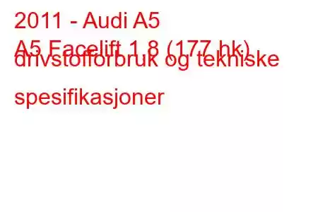 2011 - Audi A5
A5 Facelift 1,8 (177 hk) drivstofforbruk og tekniske spesifikasjoner