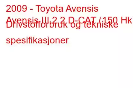 2009 - Toyota Avensis
Avensis III 2.2 D-CAT (150 Hk) Drivstofforbruk og tekniske spesifikasjoner